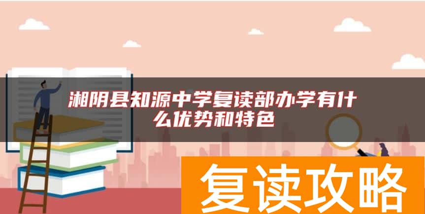 湘阴县知源中学复读部办学有什么优势和特色