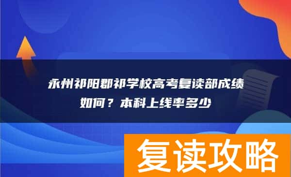 永州祁阳郡祁学校高考复读部成绩如何？本科上线率多少