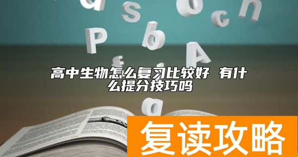 高中生物怎么复习比较好 有什么提分技巧吗